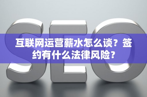 互联网运营薪水怎么谈？签约有什么法律风险？