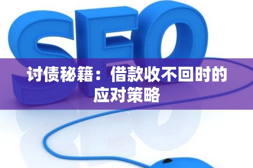 讨债秘籍:借款收不回时的应对策略 讨债秘籍:借款收不回时的应对策略