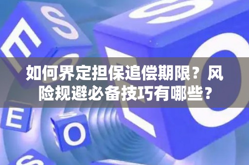 如何界定担保追偿期限？风险规避必备技巧有哪些？